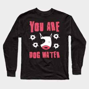 you are dog water 8.0 Long Sleeve T-Shirt